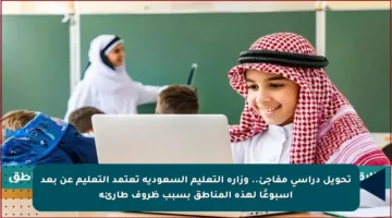 تحويل دراسي مفاجئ.. وزارة التعليم السعودية تعتمد التعليم عن بعد أسبوعًا لهذه المناطق بسبب ظروف طارئة